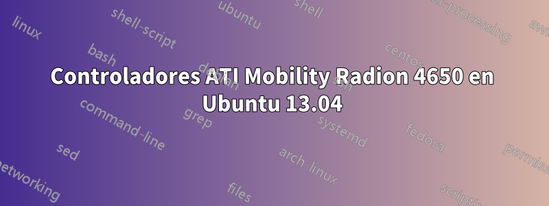 Controladores ATI Mobility Radion 4650 en Ubuntu 13.04