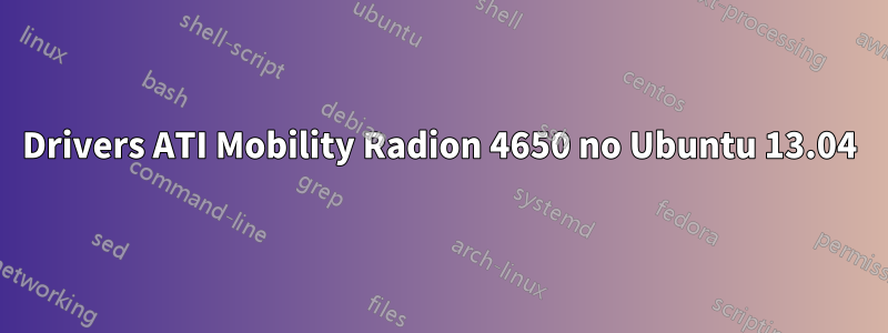 Drivers ATI Mobility Radion 4650 no Ubuntu 13.04
