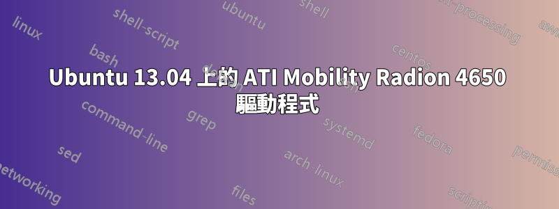 Ubuntu 13.04 上的 ATI Mobility Radion 4650 驅動程式