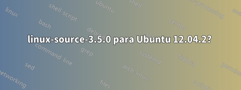 linux-source-3.5.0 para Ubuntu 12.04.2?
