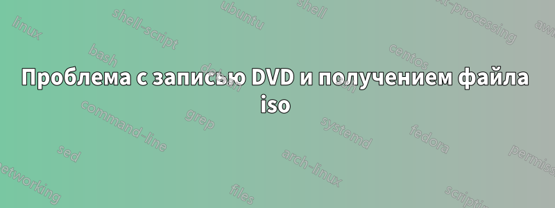 Проблема с записью DVD и получением файла iso