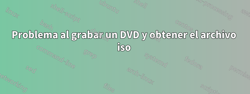 Problema al grabar un DVD y obtener el archivo iso