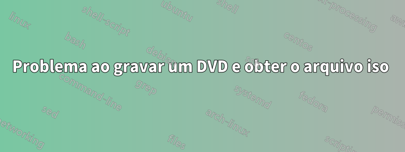 Problema ao gravar um DVD e obter o arquivo iso