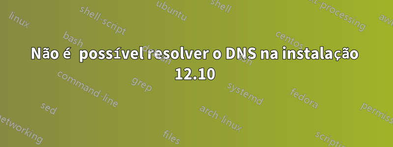 Não é possível resolver o DNS na instalação 12.10