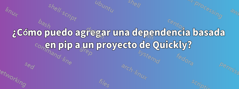 ¿Cómo puedo agregar una dependencia basada en pip a un proyecto de Quickly?