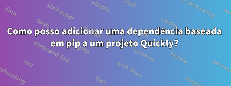 Como posso adicionar uma dependência baseada em pip a um projeto Quickly?