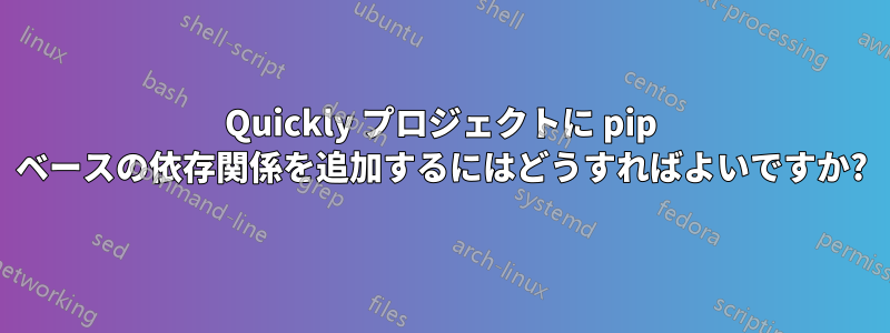 Quickly プロジェクトに pip ベースの依存関係を追加するにはどうすればよいですか?