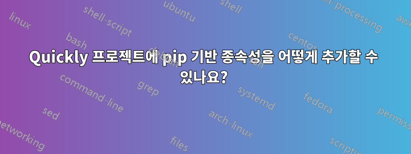 Quickly 프로젝트에 pip 기반 종속성을 어떻게 추가할 수 있나요?