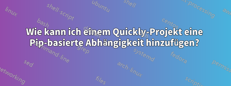 Wie kann ich einem Quickly-Projekt eine Pip-basierte Abhängigkeit hinzufügen?