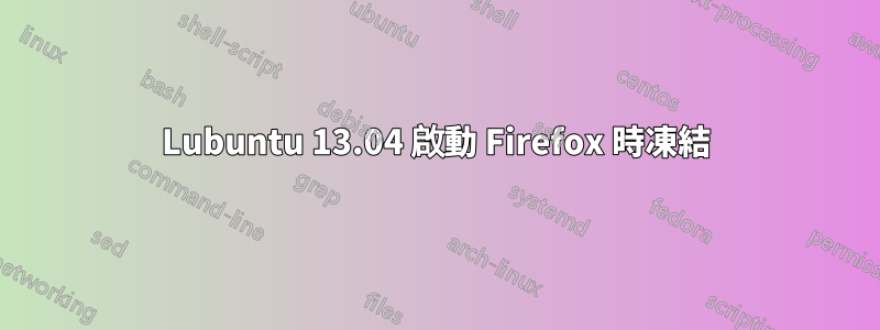 Lubuntu 13.04 啟動 Firefox 時凍結