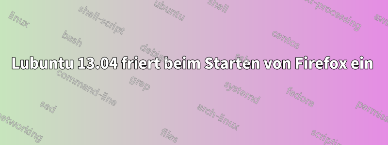 Lubuntu 13.04 friert beim Starten von Firefox ein