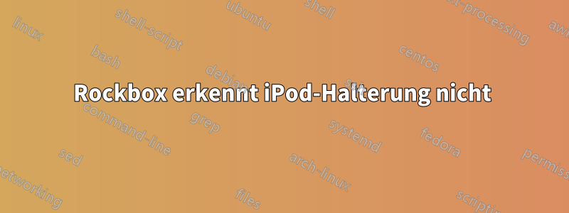Rockbox erkennt iPod-Halterung nicht