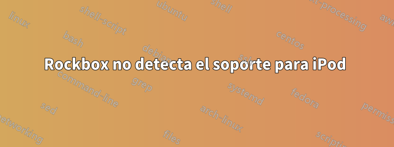 Rockbox no detecta el soporte para iPod