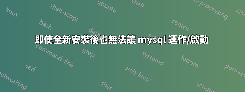 即使全新安裝後也無法讓 mysql 運作/啟動