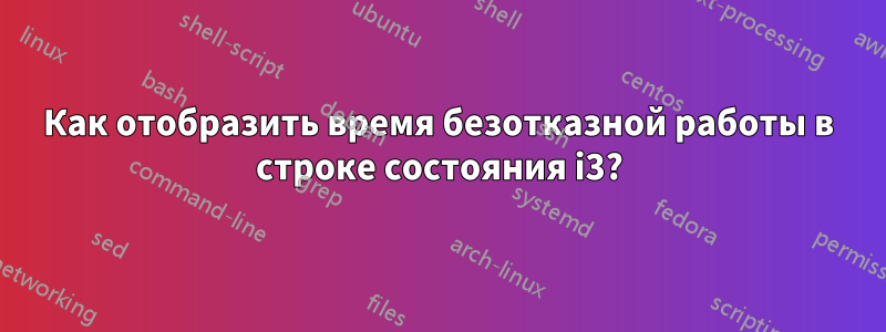 Как отобразить время безотказной работы в строке состояния i3?