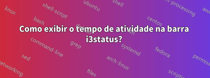 Como exibir o tempo de atividade na barra i3status?