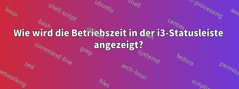 Wie wird die Betriebszeit in der i3-Statusleiste angezeigt?