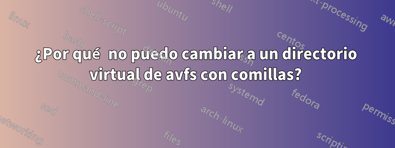 ¿Por qué no puedo cambiar a un directorio virtual de avfs con comillas?