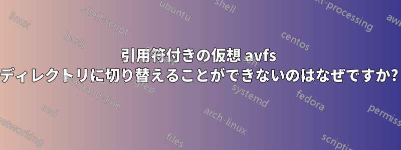 引用符付きの仮想 avfs ディレクトリに切り替えることができないのはなぜですか?