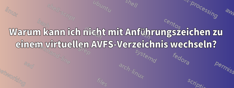 Warum kann ich nicht mit Anführungszeichen zu einem virtuellen AVFS-Verzeichnis wechseln?