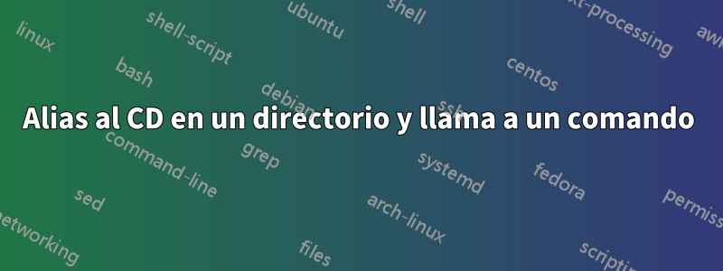 Alias ​​al CD en un directorio y llama a un comando
