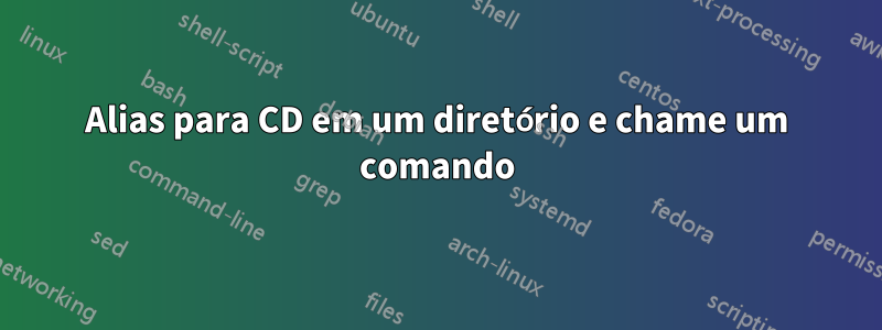Alias ​​para CD em um diretório e chame um comando