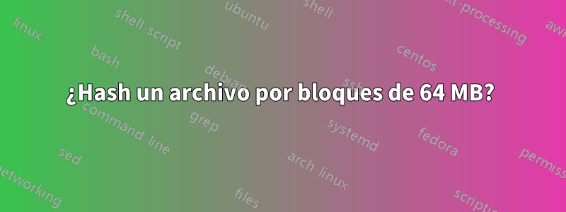 ¿Hash un archivo por bloques de 64 MB?