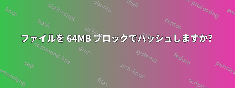 ファイルを 64MB ブロックでハッシュしますか?