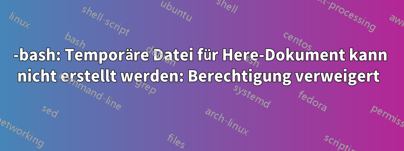 -bash: Temporäre Datei für Here-Dokument kann nicht erstellt werden: Berechtigung verweigert 