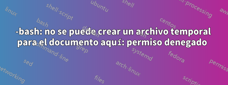 -bash: no se puede crear un archivo temporal para el documento aquí: permiso denegado 