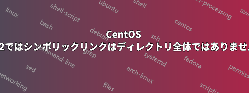 CentOS 7.2ではシンボリックリンクはディレクトリ全体ではありません