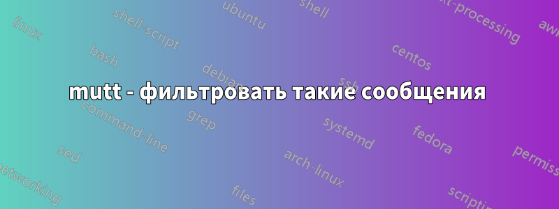 mutt - фильтровать такие сообщения