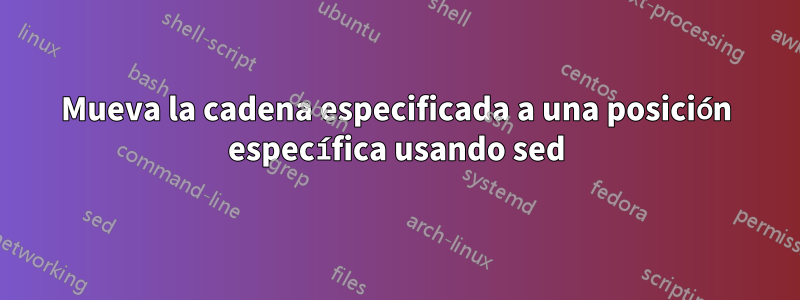 Mueva la cadena especificada a una posición específica usando sed
