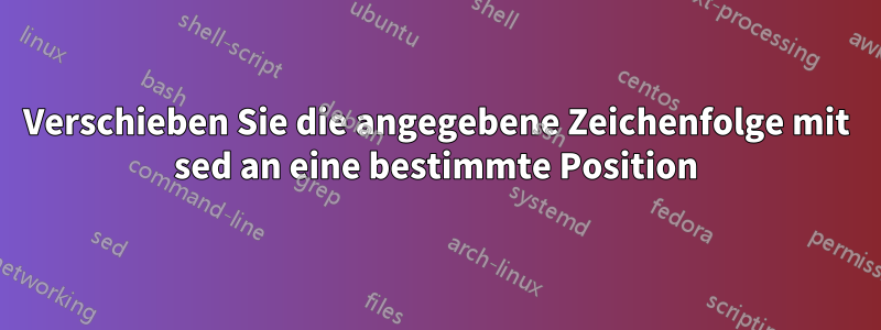 Verschieben Sie die angegebene Zeichenfolge mit sed an eine bestimmte Position