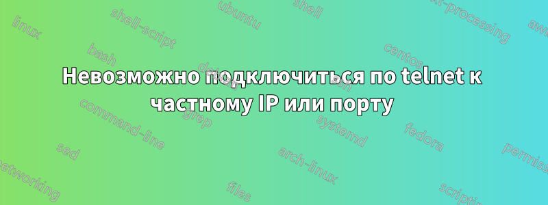 Невозможно подключиться по telnet к частному IP или порту