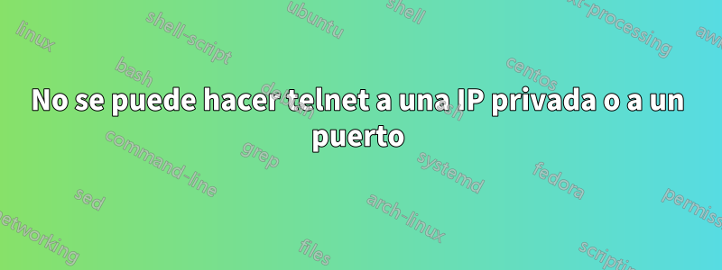 No se puede hacer telnet a una IP privada o a un puerto