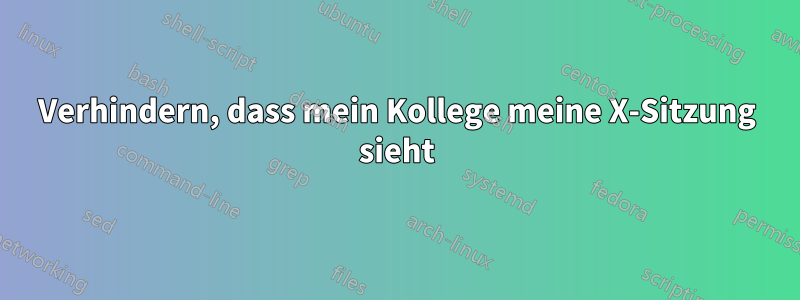 Verhindern, dass mein Kollege meine X-Sitzung sieht