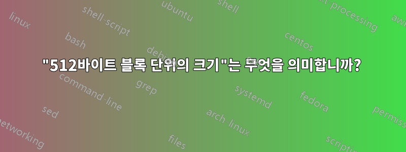 "512바이트 블록 단위의 크기"는 무엇을 의미합니까?