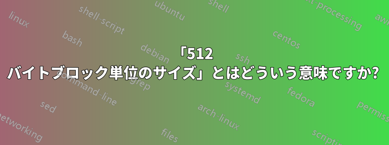 「512 バイトブロック単位のサイズ」とはどういう意味ですか?