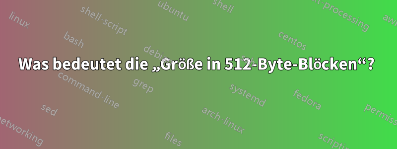 Was bedeutet die „Größe in 512-Byte-Blöcken“?