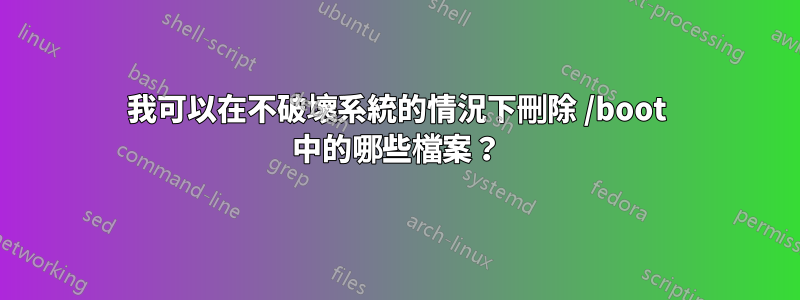 我可以在不破壞系統的情況下刪除 /boot 中的哪些檔案？