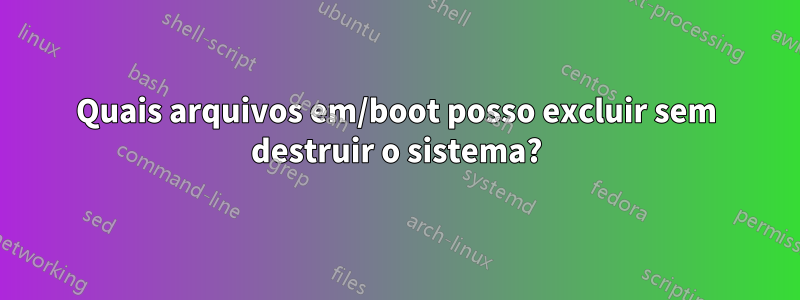 Quais arquivos em/boot posso excluir sem destruir o sistema?