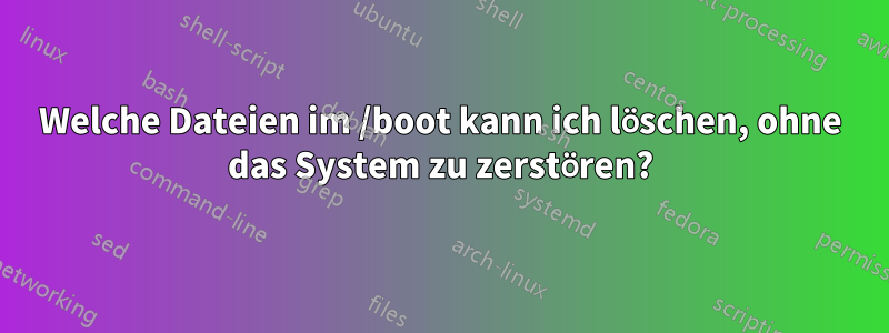 Welche Dateien im /boot kann ich löschen, ohne das System zu zerstören?