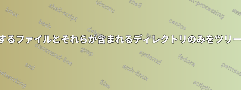 パターンに一致するファイルとそれらが含まれるディレクトリのみをツリーにリストさせる