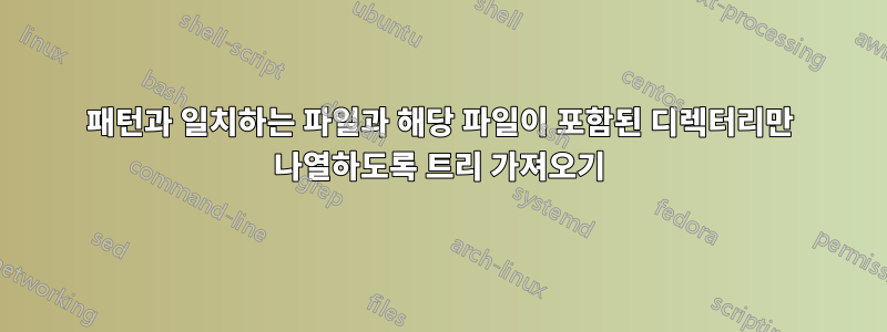 패턴과 일치하는 파일과 해당 파일이 포함된 디렉터리만 나열하도록 트리 가져오기