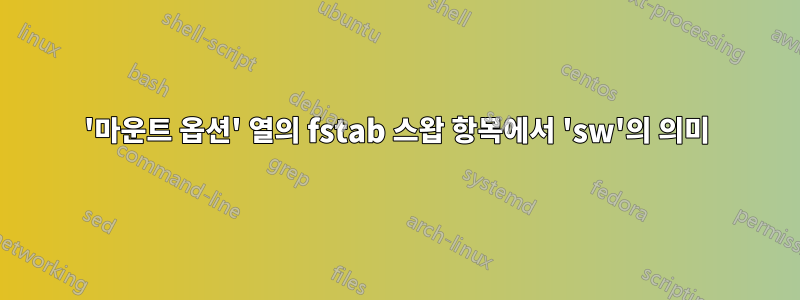 '마운트 옵션' 열의 fstab 스왑 항목에서 'sw'의 의미