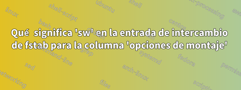 Qué significa 'sw' en la entrada de intercambio de fstab para la columna 'opciones de montaje'