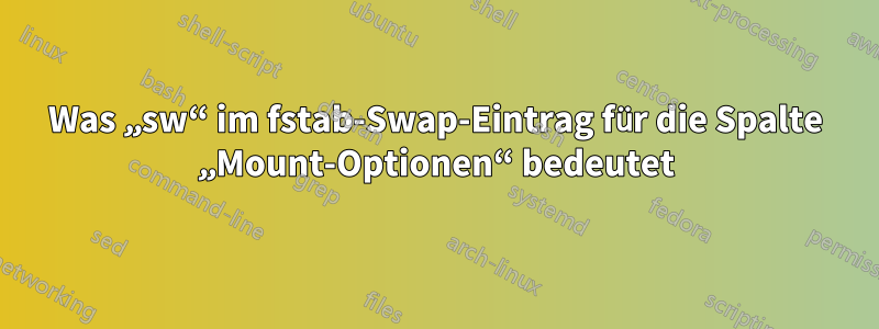 Was „sw“ im fstab-Swap-Eintrag für die Spalte „Mount-Optionen“ bedeutet