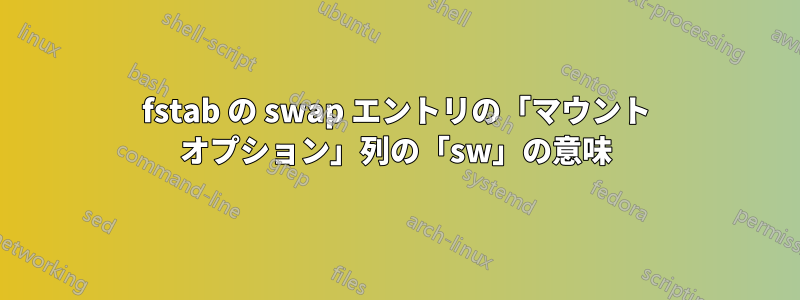 fstab の swap エントリの「マウント オプション」列の「sw」の意味