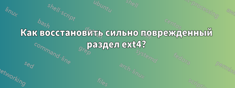 Как восстановить сильно поврежденный раздел ext4?